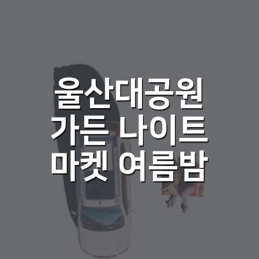 울산대공원 가든 나이트 마켓 여름밤 축제