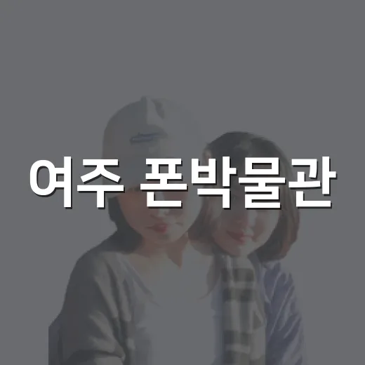 여주 폰박물관, 추억과 과학의 만남