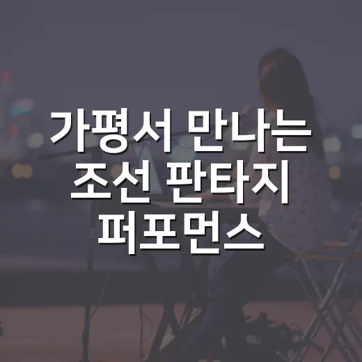 가평서 만나는 조선 판타지 퍼포먼스