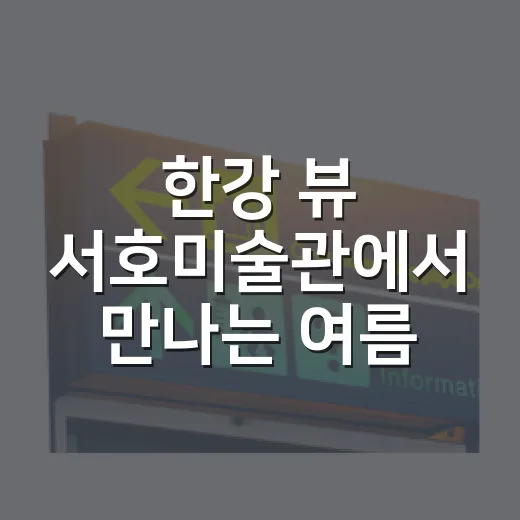 한강 뷰 서호미술관에서 만나는 여름 감성