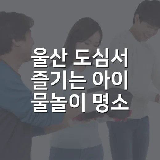 울산 도심서 즐기는 아이 물놀이 명소