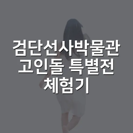 검단선사박물관 고인돌 특별전 체험기