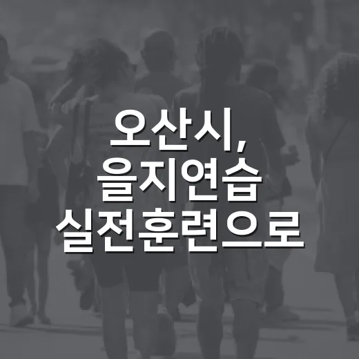 오산시, 을지연습 실전훈련으로 비상대비태세 강화