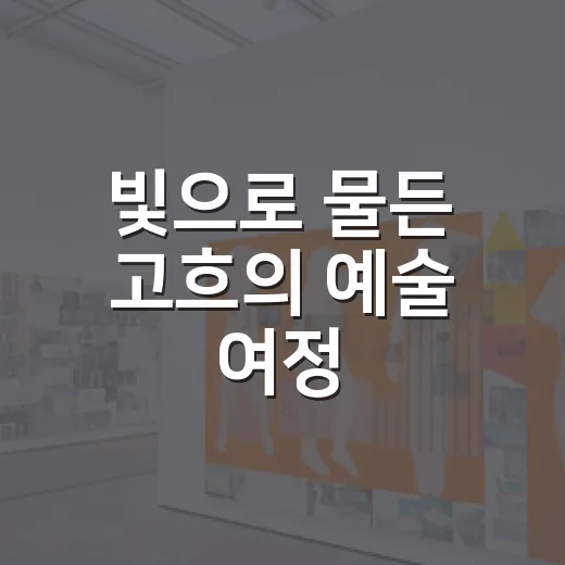 빛으로 물든 고흐의 예술 여정