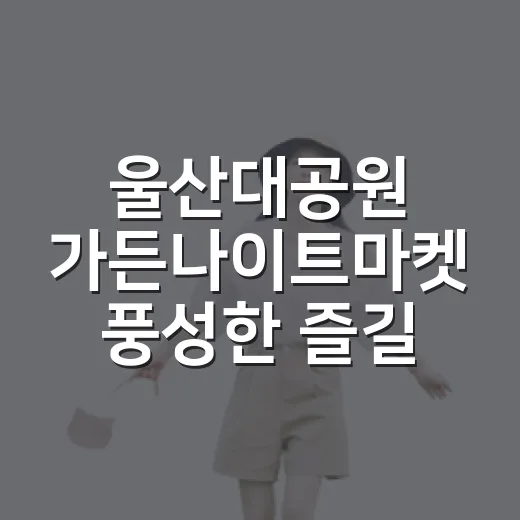 울산대공원 가든나이트마켓 풍성한 즐길거리