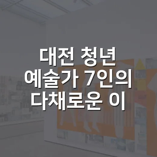대전 청년 예술가 7인의 다채로운 이야기