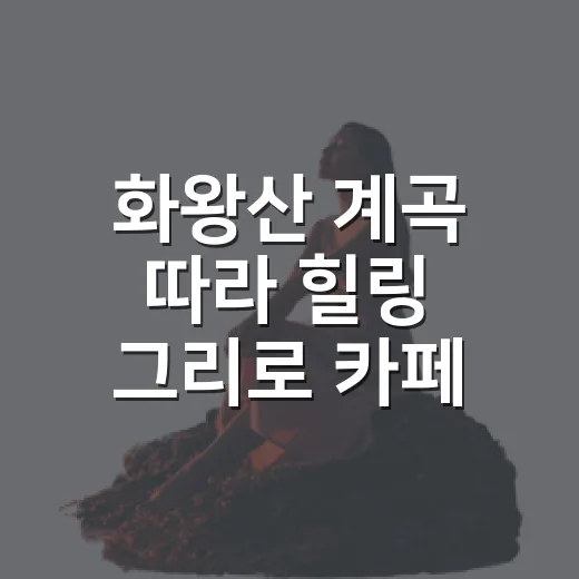 화왕산 계곡 따라 힐링 그리로 카페