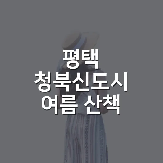 평택 청북신도시 여름 산책 명소 5선