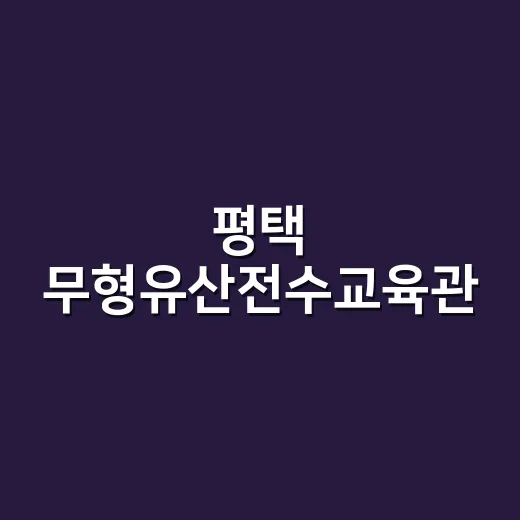 평택 무형유산전수교육관, 전통과 현대의 만남