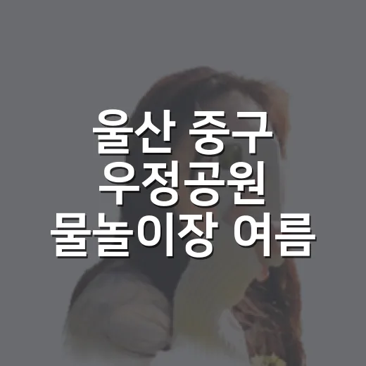 울산 중구 우정공원 물놀이장 여름 피서 명소