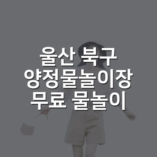 울산 북구 양정물놀이장 무료 물놀이 명소