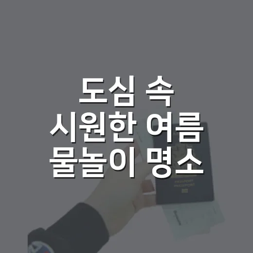 도심 속 시원한 여름 물놀이 명소