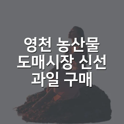 영천 농산물 도매시장 신선 과일 구매법