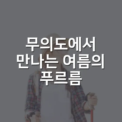 무의도에서 만나는 여름의 푸르름