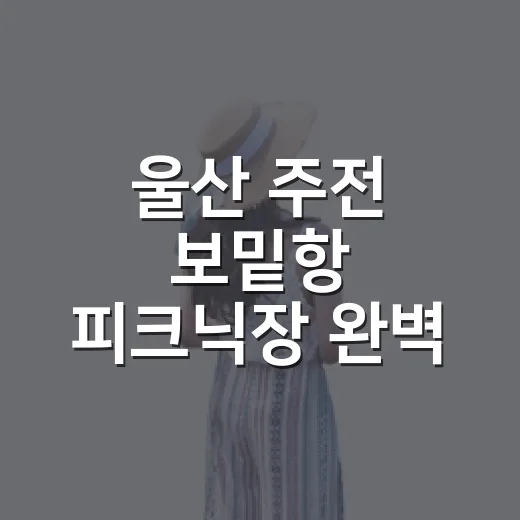 울산 주전 보밑항 피크닉장 완벽 가이드