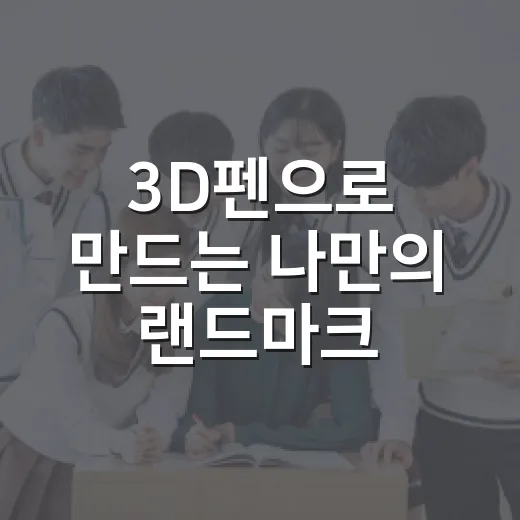 3D펜으로 만드는 나만의 랜드마크