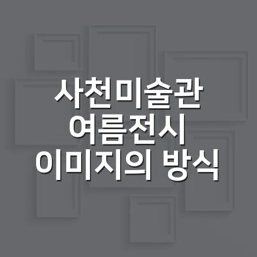 사천미술관 여름전시 이미지의 방식