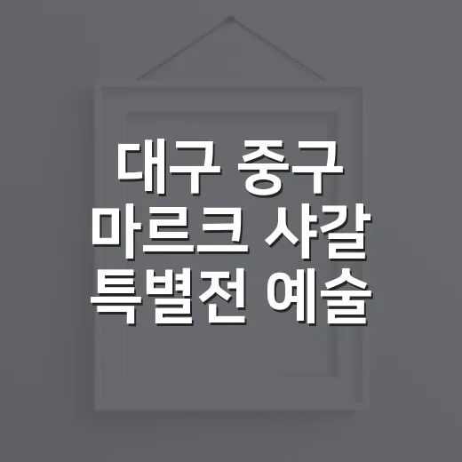대구 중구 마르크 샤갈 특별전 예술 산책