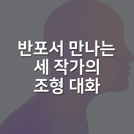 반포서 만나는 세 작가의 조형 대화