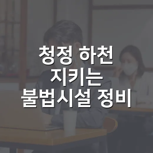 청정 하천 지키는 불법시설 정비 기준
