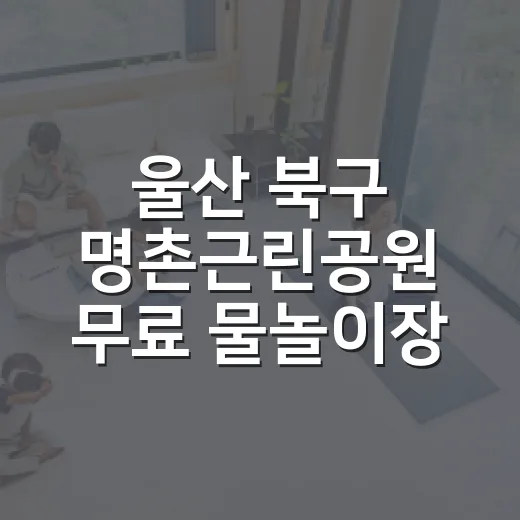 울산 북구 명촌근린공원 무료 물놀이장 안내
