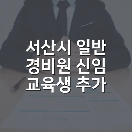 서산시 일반 경비원 신임 교육생 추가 모집