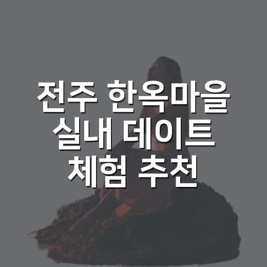 전주 한옥마을 실내 데이트 체험 추천