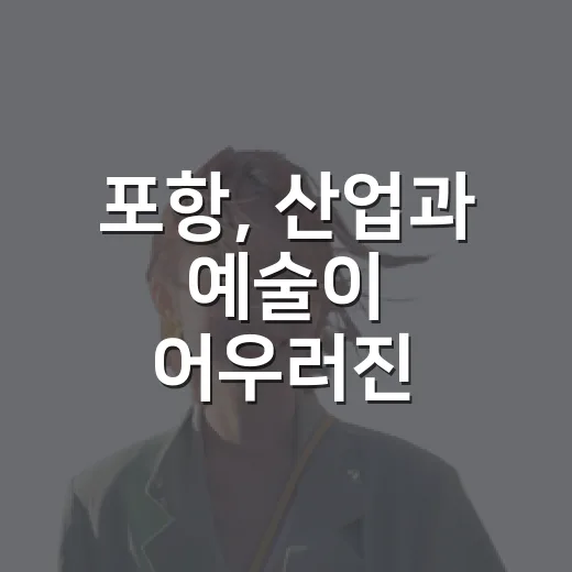 포항, 산업과 예술이 어우러진 문화여행지