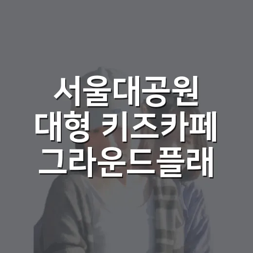 서울대공원 대형 키즈카페 그라운드플래닛