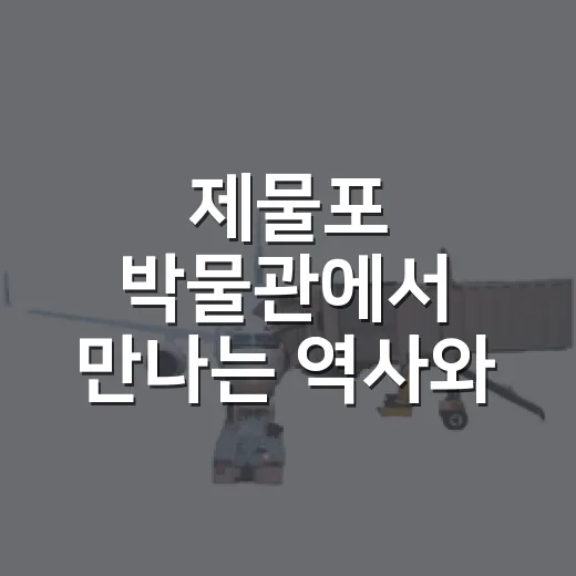 제물포 박물관에서 만나는 역사와 문화