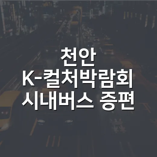 천안 K-컬처박람회 시내버스 증편 운행 안내