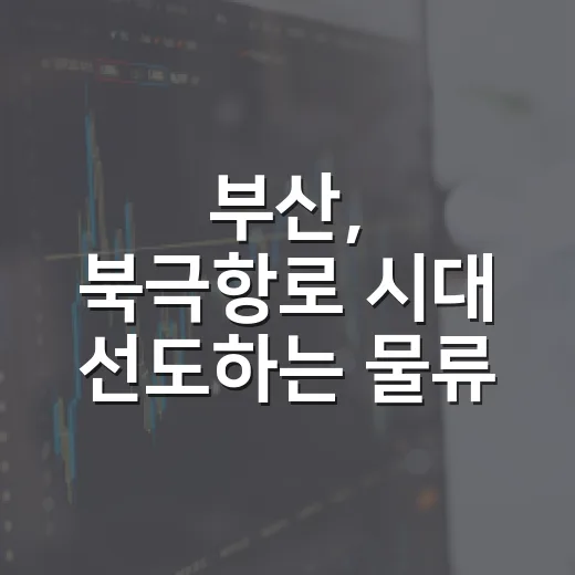 부산, 북극항로 시대 선도하는 물류 혁신