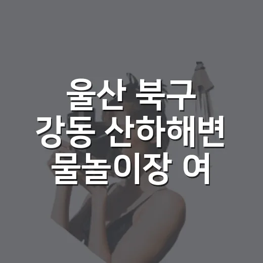 울산 북구 강동 산하해변 물놀이장 여름 명소