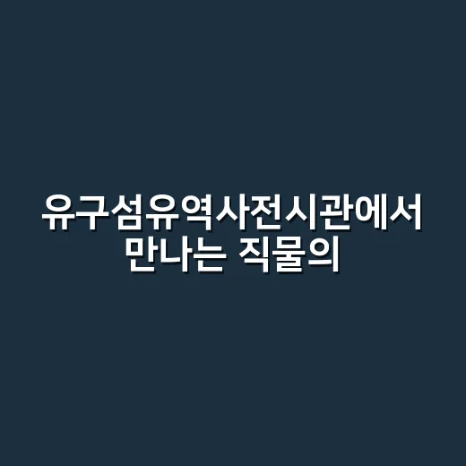 유구섬유역사전시관에서 만나는 직물의 역사