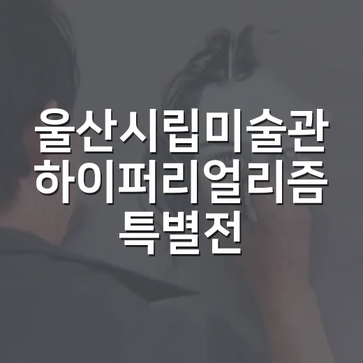울산시립미술관 하이퍼리얼리즘 특별전