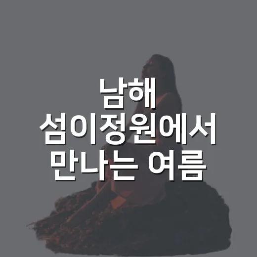 남해 섬이정원에서 만나는 여름 산책
