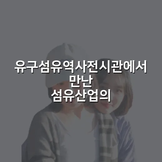 유구섬유역사전시관에서 만난 섬유산업의 숨결