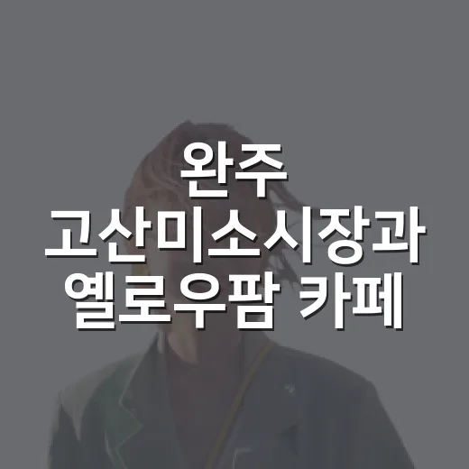 완주 고산미소시장과 옐로우팜 카페 나들이