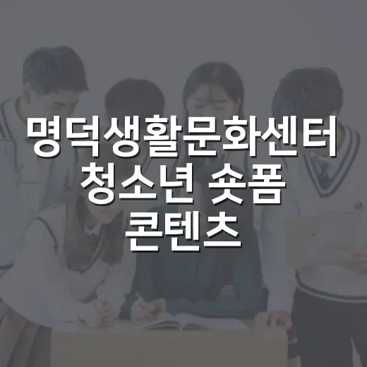 명덕생활문화센터 청소년 숏폼 콘텐츠 크리에이터 모집