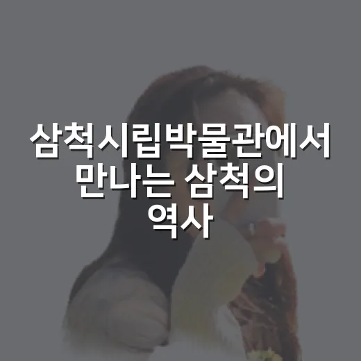 삼척시립박물관에서 만나는 삼척의 역사와 문화