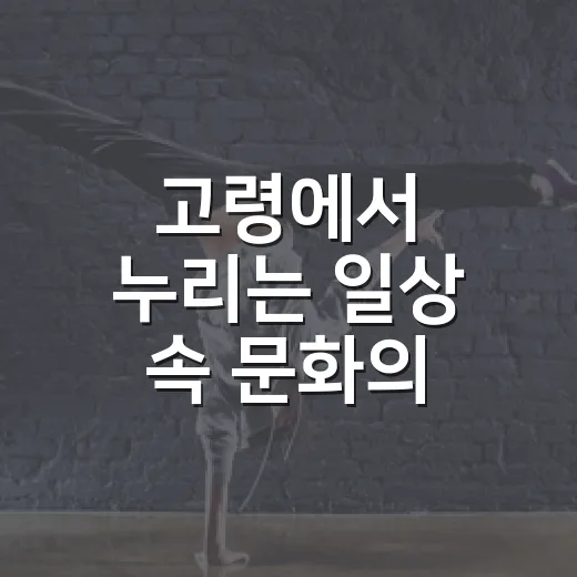 고령에서 누리는 일상 속 문화의 향연