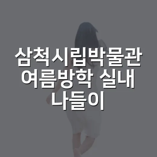 삼척시립박물관 여름방학 실내 나들이