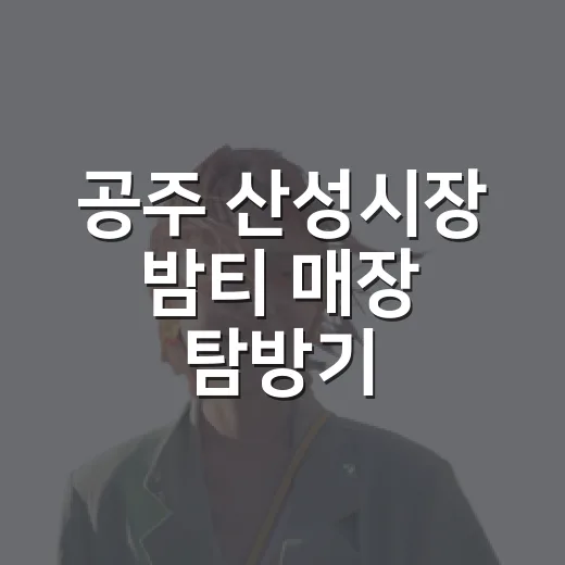 공주 산성시장 밤티 매장 탐방기