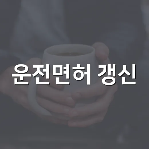 운전면허 갱신, 미루지 말고 챙기세요