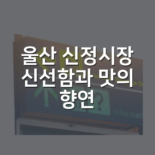 울산 신정시장 신선함과 맛의 향연
