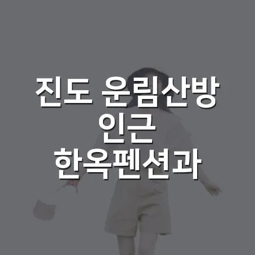 진도 운림산방 인근 한옥펜션과 캠핑장 추천