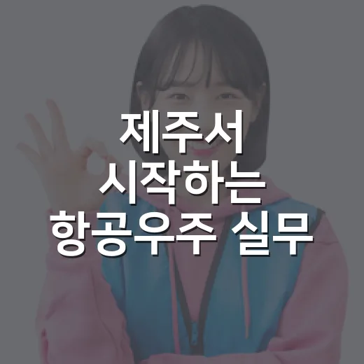 제주서 시작하는 항공우주 실무 인재 양성