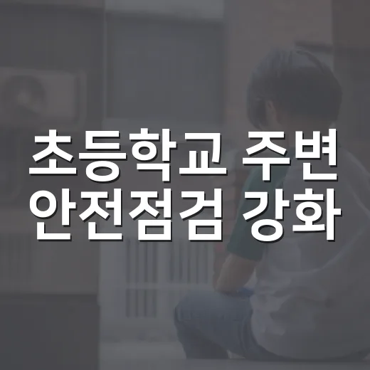 초등학교 주변 안전점검 강화, 개학기 맞아 집중 단속