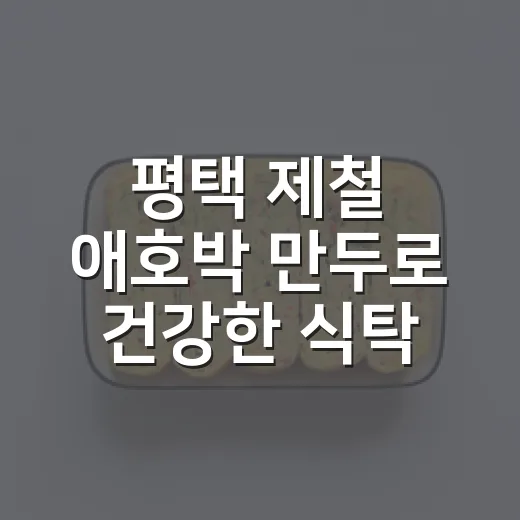 평택 제철 애호박 만두로 건강한 식탁