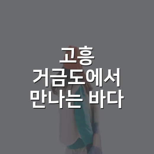 고흥 거금도에서 만나는 바다 힐링 여행
